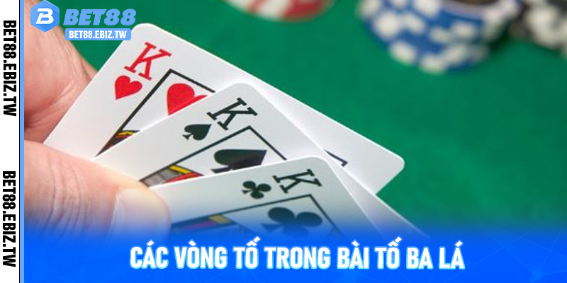 Các vòng tố trong bài Tố Ba Lá