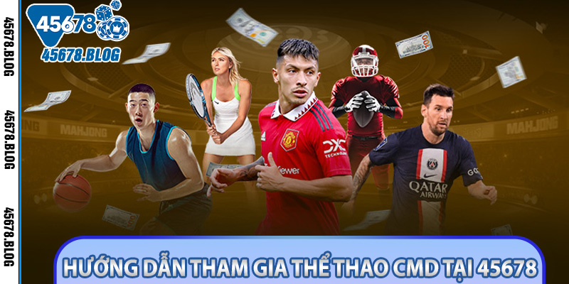 Hướng dẫn tham gia thể thao CMD tại 45678