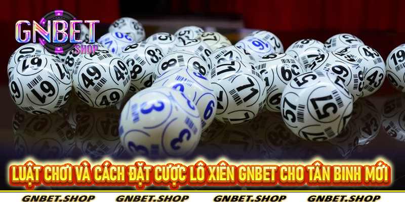 Luật chơi và cách đặt cược lô xiên Gnbet cho tân binh mới