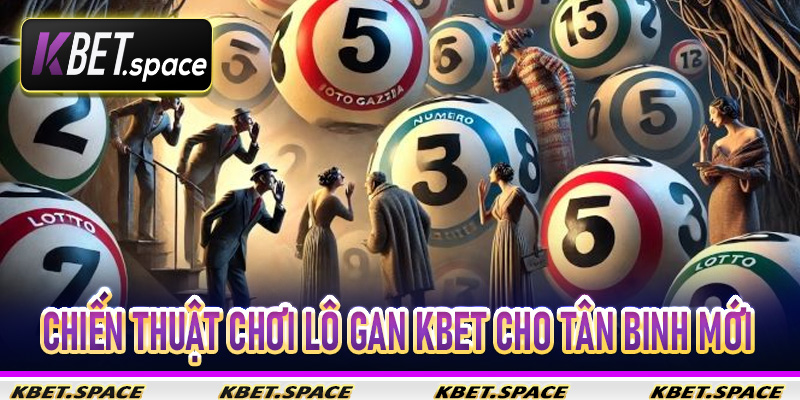 Chiến Thuật Chơi Lô Gan Kbet Cho Tân Binh Mới Mang Lại Lợi Nhuận Khủng