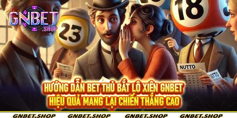 Hướng dẫn bet thủ bắt Lô Xiên Gnbet hiệu quả mang lại chiến thắng cao